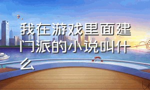 我在游戏里面建门派的小说叫什么（我在游戏里面建门派的小说叫什么来着）