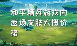 和平精英游戏内返场皮肤大概价格