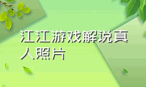 江江游戏解说真人照片（江江酱游戏解说）