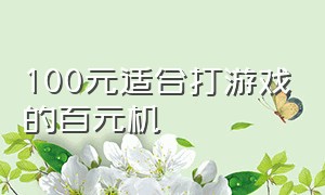 100元适合打游戏的百元机