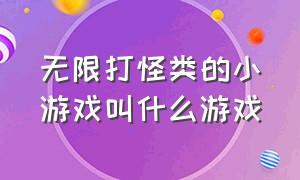 无限打怪类的小游戏叫什么游戏