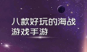 八款好玩的海战游戏手游（八款好玩的海战游戏手游有哪些）