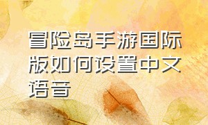 冒险岛手游国际版如何设置中文语音（冒险岛手游韩服怎么转成汉文游戏）