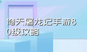 倚天屠龙记手游80级攻略