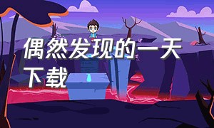 偶然发现的一天 下载（偶然发现的一天插曲mp3下载）