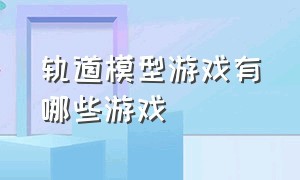 轨道模型游戏有哪些游戏