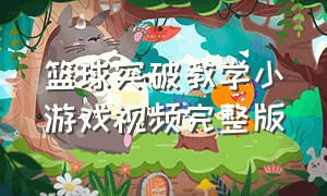 篮球突破教学小游戏视频完整版