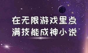 在无限游戏里点满技能成神小说