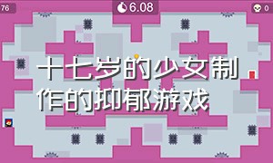 十七岁的少女制作的抑郁游戏（17岁女孩制作的抑郁症游戏）