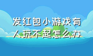 发红包小游戏有人玩不起怎么办