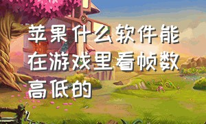 苹果什么软件能在游戏里看帧数高低的