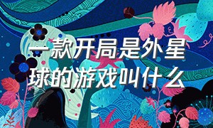 一款开局是外星球的游戏叫什么