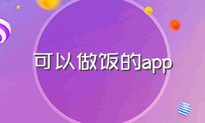 可以做饭的app（适合个人的做饭app）