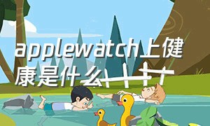 applewatch上健康是什么