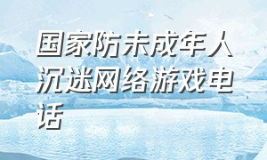 国家防未成年人沉迷网络游戏电话