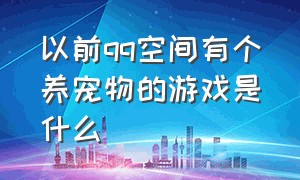 以前qq空间有个养宠物的游戏是什么