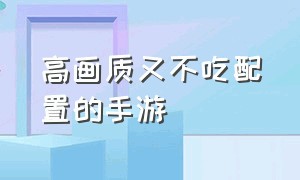 高画质又不吃配置的手游（画质好不吃配置的电脑游戏）