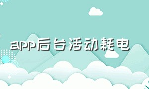 app后台活动耗电