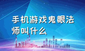 手机游戏鬼眼法师叫什么（什么手机游戏有亡灵法师）