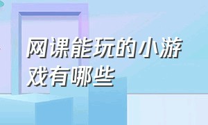 网课能玩的小游戏有哪些（网课活跃气氛的70个小游戏）