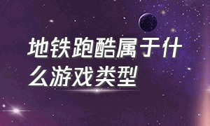 地铁跑酷属于什么游戏类型（地铁跑酷无限金币版破解版下载）