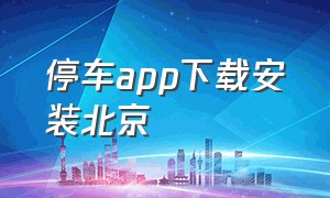 停车app下载安装北京（上海停车app下载安装最新版）