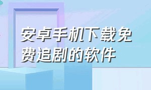 安卓手机下载免费追剧的软件