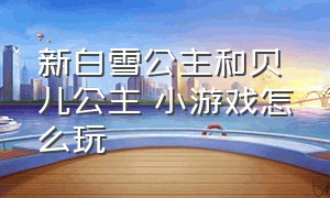 新白雪公主和贝儿公主 小游戏怎么玩