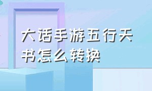 大话手游五行天书怎么转换