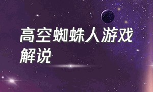 高空蜘蛛人游戏解说（高空蜘蛛人游戏解说全集）