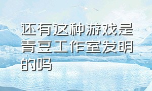 还有这种游戏是青豆工作室发明的吗