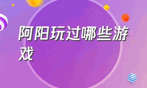 阿阳玩过哪些游戏