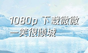 1080p 下载微微一笑很倾城