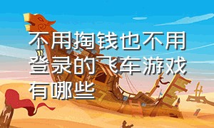 不用掏钱也不用登录的飞车游戏有哪些