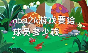 nba2k游戏要给球员多少钱