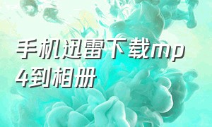 手机迅雷下载mp4到相册