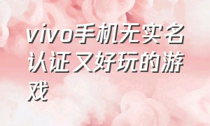 vivo手机无实名认证又好玩的游戏