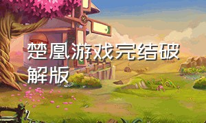 楚凰游戏完结破解版（古风单机破解游戏大全）