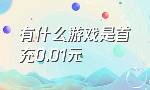 有什么游戏是首充0.01元（首充0.01元游戏永久有效）