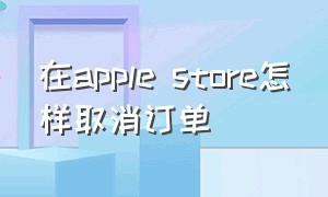 在apple store怎样取消订单