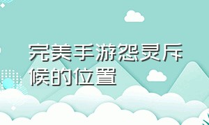 完美手游怨灵斥候的位置