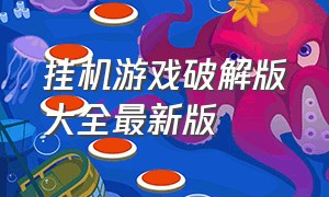 挂机游戏破解版大全最新版（单机手机挂机破解游戏）