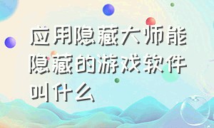 应用隐藏大师能隐藏的游戏软件叫什么（游戏隐藏大师app怎么卸载）