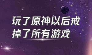 玩了原神以后戒掉了所有游戏