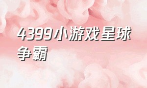 4399小游戏星球争霸（4399小游戏大全单人射击）