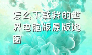 怎么下载我的世界电脑版原版地图