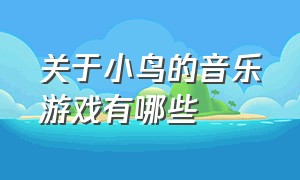 关于小鸟的音乐游戏有哪些（飞翔的小鸟游戏音效大全）