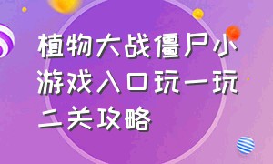 植物大战僵尸小游戏入口玩一玩二关攻略