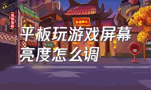 平板玩游戏屏幕亮度怎么调