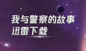 我与警察的故事迅雷下载（东北警察故事2迅雷下载国语）